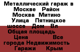 Металлический гараж в Москве › Район ­ Москва, Митино › Улица ­ Пятницкое шоссе › Дом ­ Вл. 42 › Общая площадь ­ 18 › Цена ­ 95 000 - Все города Недвижимость » Гаражи   . Крым,Белогорск